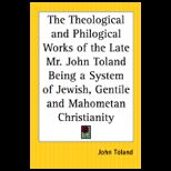 Theological And Philogical Works Of The Late Mr. John Toland Being A System Of Jewish, Gentile And Mahometan Christianity
