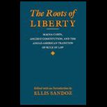 Roots of Liberty  Magna Carta, Ancient Constitution, and the Anglo American Tradition of Rule of Law