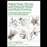 Native Trees Shrubs, and Vines for Urban and Rural America  A Planting Design Manual for Environmental Designers