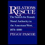 Relations of Rescue  The Search for Female Moral Authority in the American West, 1874 1939