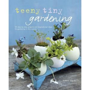 Teeny Tiny Gardening 35 Step By Step Projects and Inspirational Ideas for Gardening in Tiny Spaces 9781908862808