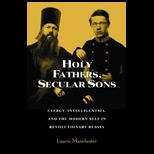 Holy Fathers, Secular Sons Clergy, Intelligentsia, and the Modern Self in Revolutionary Russia