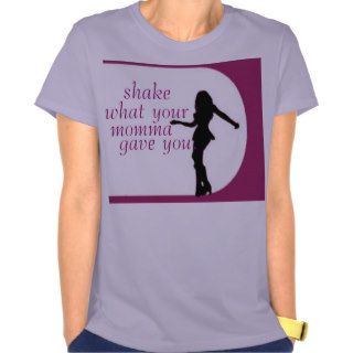 Shake What Your Momma Gave You T shirt
