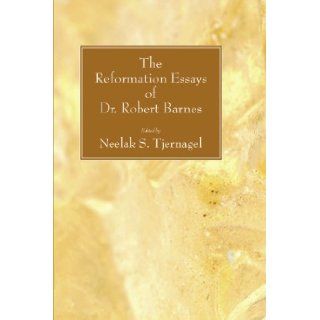 The Reformation Essays of Dr. Robert Barnes Neelak S. Tjernagel 9781556356834 Books