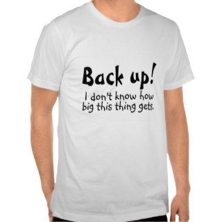 Back Up I Dont Know How Big This Thing Gets Shirt