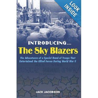 IntroducingThe Sky Blazers The Adventures of a Special Band of Troops That Entertained the Allied Forces During World War II Jack Jacobson 9781597972857 Books
