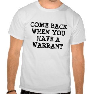 COME BACK WHEN YOU HAVE A WARRANT TEE