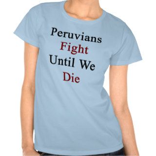 Peruvians Fight Until We Die T Shirt