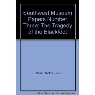 Southwest Museum Papers Number Three The Tragedy of the Blackfoot Walter McClintock Books