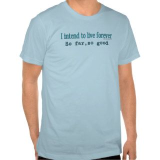 I intend to live forever   So far so good Tee Shirts