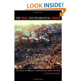The Real Environmental Crisis Why Poverty, Not Affluence, Is the Environment's Number One Enemy Jack M. Hollander 9780520237889 Books
