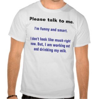 Please talk to me., I'm funny and smart. T shirt