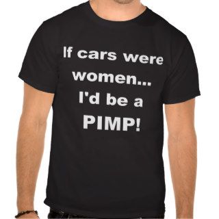 If cars were womenI'd be a PIMP T Shirts