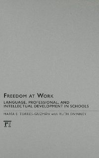 Freedom at Work Language, Professional, and Intellectual Development in Schools (Series in Critical Narrative) Maria E. Torres Guzman 9781594516993 Books
