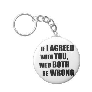 If I Agreed With You, We'd Both be Wrong Keychain