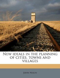 New ideals in the planning of cities, towns and villages (9781145850781) John Nolen Books