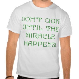 Don't Quit Until The Miracle Happens Tees