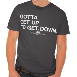 GOTTA GET UP TO GET DOWN T SHIRT