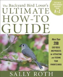 The Backyard Bird Lover's Ultimate How To Guide More Than 200 Easy Ideas and Projects for Attracting and Feeding(Paperback) Animals
