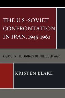 The U.S. Soviet Confrontation in Iran, 1945 1962 A Case in the Annals of the Cold War Kristen Blake Fremdsprachige Bücher