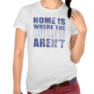 Home Is Where The Bullies Aren't T Shirts