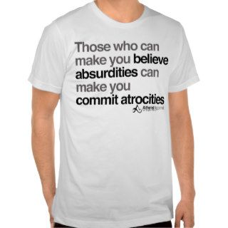 Those who can make you believe absurdities can mak t shirts