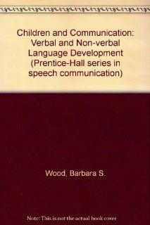 Children and Communication Verbal and Nonverbal Language Development (Prentice Hall series in speech communication) (9780131319202) Barbara Sundene Wood Books