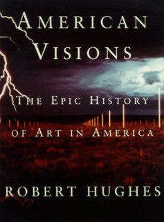 American Visions The Epic History of Art in America (9780375703652) Robert Hughes Books
