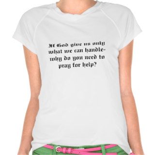 If God gives us only what we can handle Tee Shirts