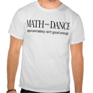 Math and Dance _ approximately isn't good enough T Shirt