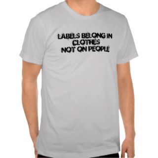 Labels belong in clothes, not on people tshirt