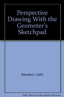 Perspective Drawing With the Geometer's Sketchpad Cathi Saunders 9781559530712 Books