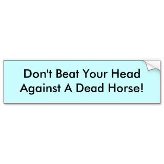 Don't Beat Your Head Against A Dead Horse Bumper Sticker