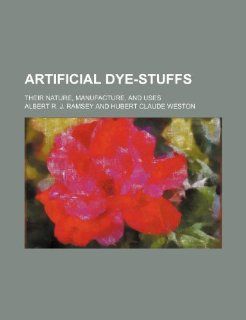 Artificial dye stuffs; their nature, manufacture, and uses Albert R. J. Ramsey 9781236185440 Books