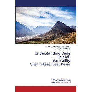 Understanding Daily Rainfall Variability Over Tekeze River Basin Michale Gebrekiros Gebreselassie, Semu Ayalew Moges 9783659420078 Books