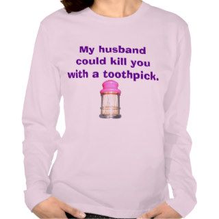 My husband could kill you with a toothpick shirt