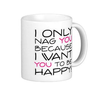 I only nag you because I want you to be happy Mug
