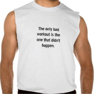 The only bad workout is the one that didn't happen tee shirts