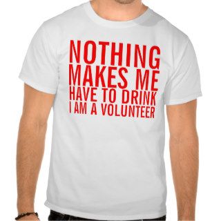 NOTHING MAKES ME HAVE TO DRINK I AM A VOLUNTEER