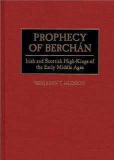 Prophecy of Berchan Irish and Scottish High Kings of the Early Middle Ages (Contributions to the Study of World History) (9780313295676) Benjamin T. Hudson Books