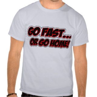 Go Fastor Go Home Tee Shirts