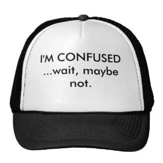I'm Confused, wait maybe not. Hats