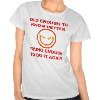 Old Enough To Know Better Young Enough To Do It Tshirt