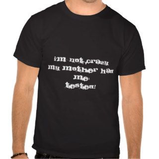 I'm not crazy, my mother had me, tested t shirt