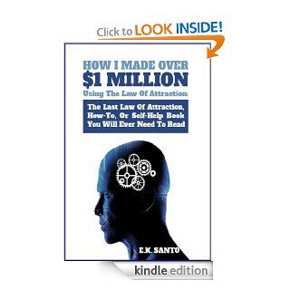 How I Made Over $1 Million Using The Law of Attraction The Last Law of Attraction, How To, Or Self Help Book You Will Ever Need To Read (Law of Attraction Series) eBook E.K. Santo Kindle Store