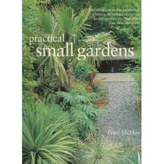 Practical Small Gardens The Complete Guide to Designing and Planting Beautiful Gardens of Any Size Peter McHoy 9781843092438 Books