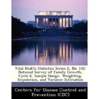 Vital Health Statistics Series 2, No. 142 National Survey of Family Growth, Cycle 6, Sample Design, Weighting, Imputation, and Variance Estimation Centers for Disease Control and Preventi 9781249025917 Books