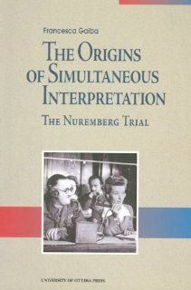 The Origins of Simultaneous Interpretation The Nuremberg Trial Francesca Gaiba 9780776604572 Books