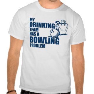My Drinking team has a bowling problem Shirts