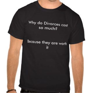 Why do Divorces cost so much?Because they are wTee Shirt